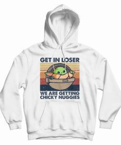 Get In Loser We Are Getting Chicky Nuggies Hoodie