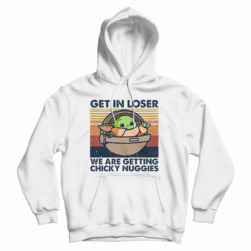 Get In Loser We Are Getting Chicky Nuggies Hoodie