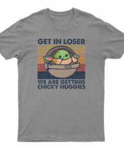 Get In Loser We Are Getting Chicky Nuggies T-Shirt