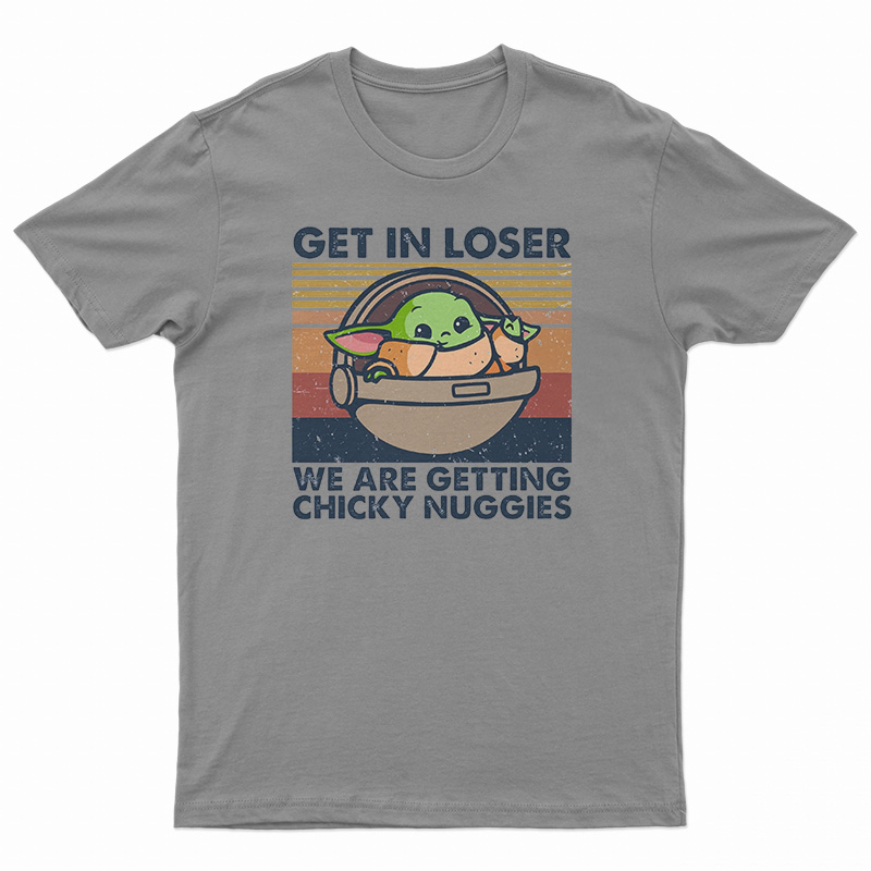 Get In Loser We Are Getting Chicky Nuggies T-Shirt