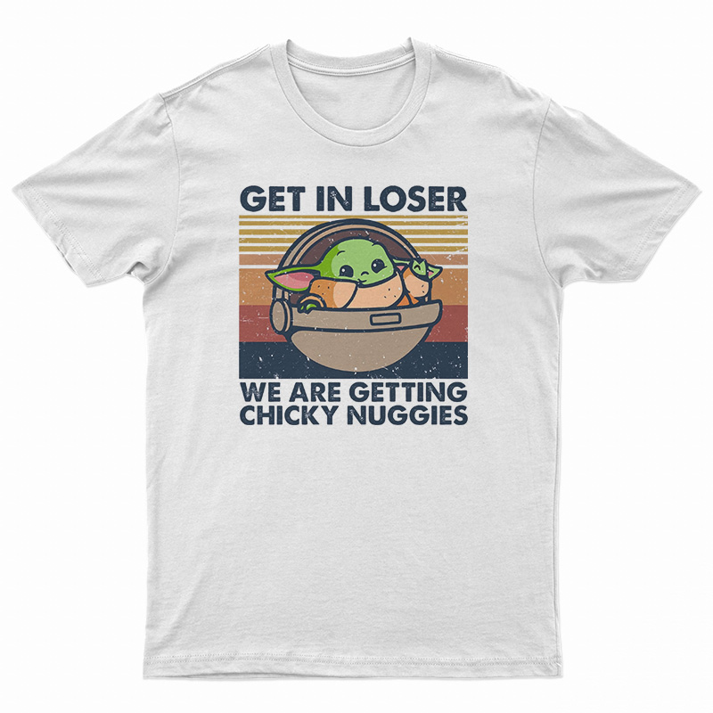 Get In Loser We Are Getting Chicky Nuggies T-Shirt