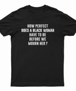 How Perfect Does A Black Women Have To Be Before We Mourn Her T-Shirt