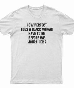 How Perfect Does A Black Women Have To Be Before We Mourn Her T-Shirt