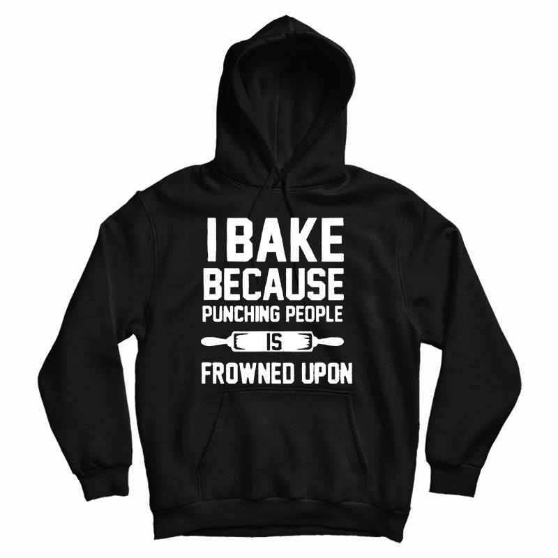 I Bake Because Punching People is Frowned Upon Hoodie
