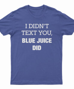 I Didn't Text You Blue Juice Did T-Shirt