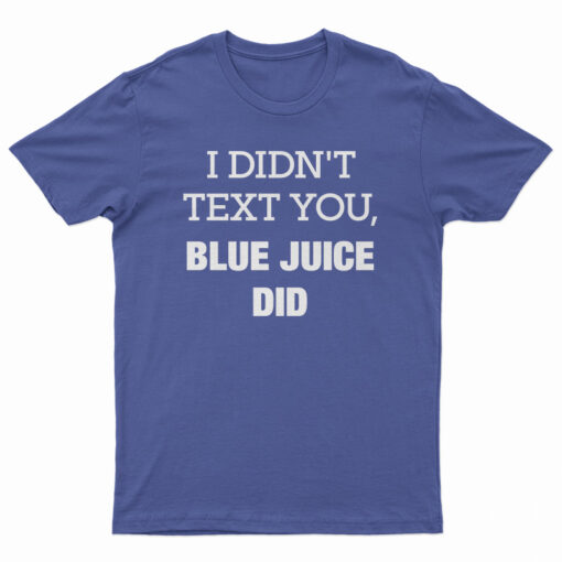 I Didn't Text You Blue Juice Did T-Shirt