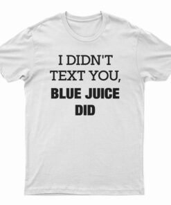 I Didn't Text You Blue Juice Did T-Shirt