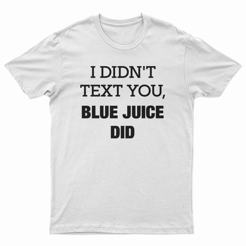 I Didn't Text You Blue Juice Did T-Shirt