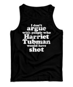 I Don't Argue With People Harriet Tubman Would Have Shot Tank Top