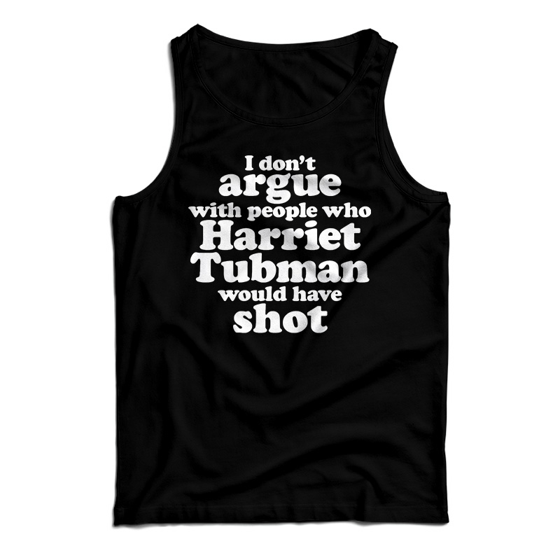 I Don't Argue With People Harriet Tubman Would Have Shot Tank Top