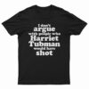 I Don't Argue With People Harriet Tubman Would Have Shot T-Shirt