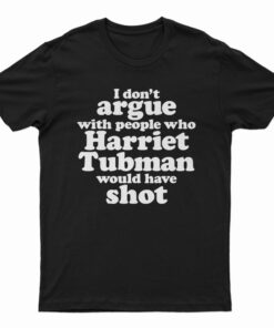 I Don't Argue With People Harriet Tubman Would Have Shot T-Shirt