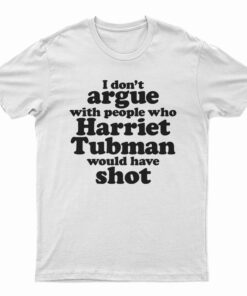 I Don't Argue With People Harriet Tubman Would Have Shot T-Shirt