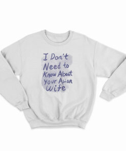 I Don't Need To Know About Your Asian Wife Sweatshirt