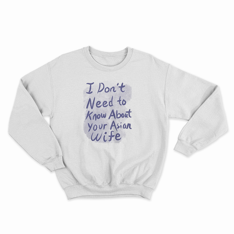 I Don't Need To Know About Your Asian Wife Sweatshirt