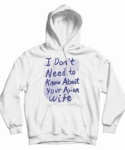I Don't Need To Know About Your Asian Wife Hoodie