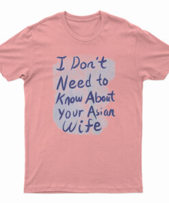I Don't Need To Know About Your Asian Wife T-Shirt