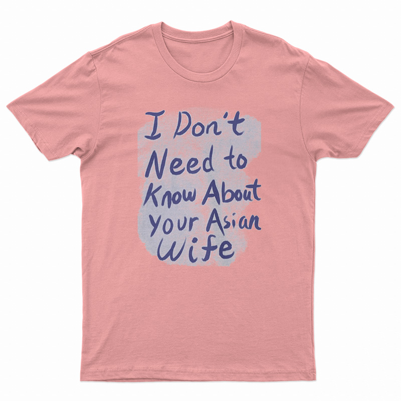 I Don't Need To Know About Your Asian Wife T-Shirt