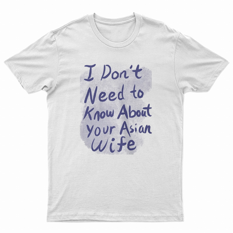 I Don't Need To Know About Your Asian Wife T-Shirt