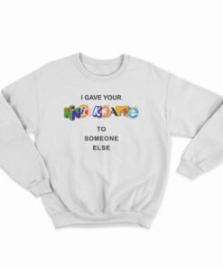 I Gave Your Nickname To Someone Else Sweatshirt