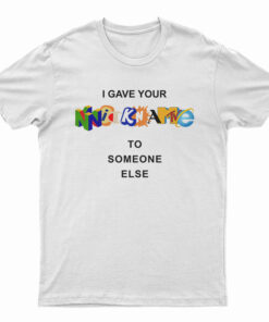 I Gave Your Nickname To Someone Else T-Shirt