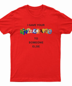 I Gave Your Nickname To Someone Else T-Shirt