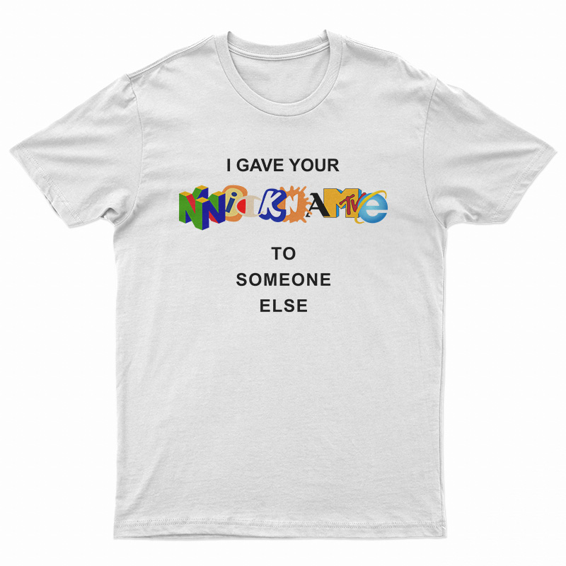 I Gave Your Nickname To Someone Else T-Shirt