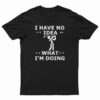 I Have No Idea What I'm Doing T-Shirt, I Have No Idea What I'm Doing Tank Top, I Have No Idea What I'm Doing Sweatshirt, I Have No Idea What I'm Doing Hoodie,