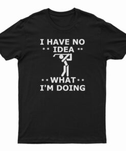 I Have No Idea What I'm Doing T-Shirt, I Have No Idea What I'm Doing Tank Top, I Have No Idea What I'm Doing Sweatshirt, I Have No Idea What I'm Doing Hoodie,