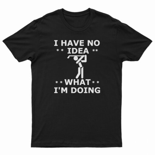 I Have No Idea What I'm Doing T-Shirt, I Have No Idea What I'm Doing Tank Top, I Have No Idea What I'm Doing Sweatshirt, I Have No Idea What I'm Doing Hoodie,