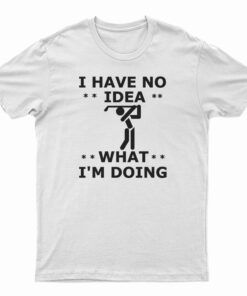 I Have No Idea What I'm Doing T-Shirt