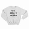 I Lick Swallow And Suck Sweatshirt