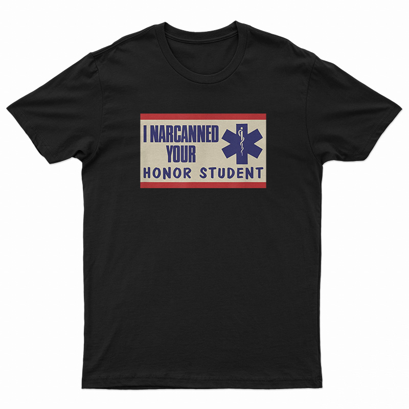 I Narcanned Your Honor Student T-Shirt