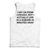 I Say I'm From Chicago But I Actually Live In A Suburb 45 Minutes Away Tank Top