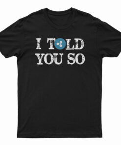 I Told You So T-Shirt