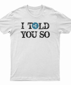 I Told You So T-Shirt
