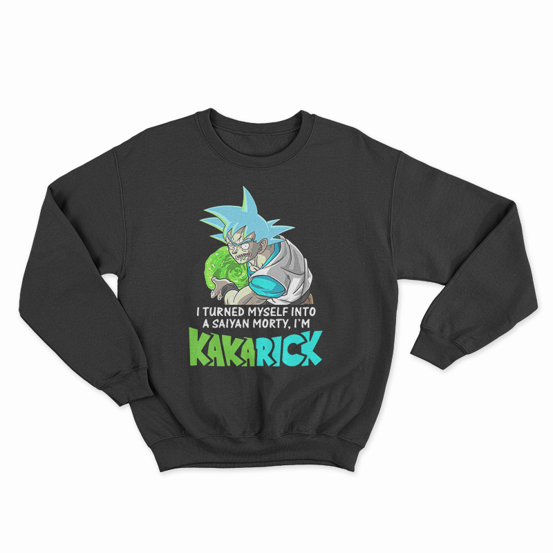 I Turned Myself Into A Saiyan Morty I’m Kakarick Sweatshirt