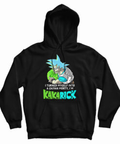 I Turned Myself Into A Saiyan Morty I’m Kakarick Hoodie