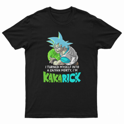 I Turned Myself Into A Saiyan Morty I’m Kakarick T-Shirt