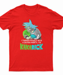 I Turned Myself Into A Saiyan Morty I’m Kakarick T-Shirt