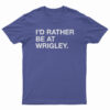I'd Rather Be At Wrigley T-Shirt