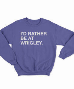 I'd Rather Be At Wrigley Sweatshirt