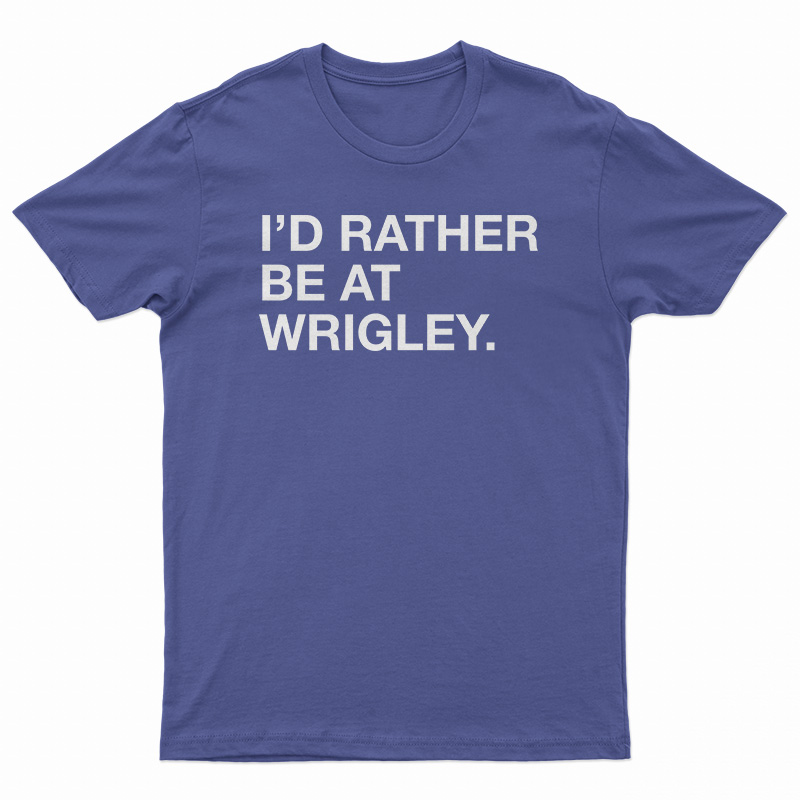 I'd Rather Be At Wrigley T-Shirt