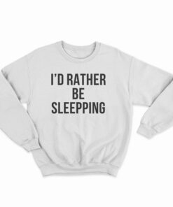 I'd Rather Be Sleeping Sweatshirt