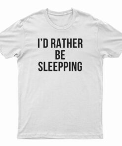 I'd Rather Be Sleeping T-Shirt