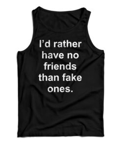 I'd Rather Have No Friends Than Fake Ones Tank Top