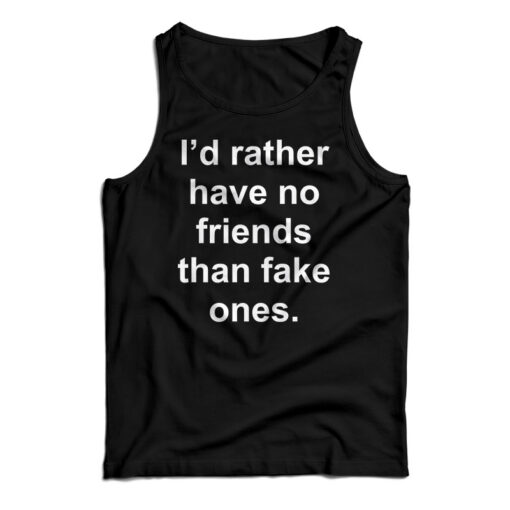 I'd Rather Have No Friends Than Fake Ones Tank Top