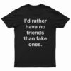I'd Rather Have No Friends Than Fake Ones T-Shirt