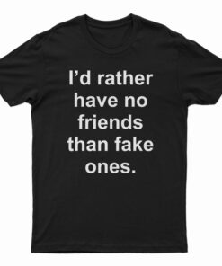 I'd Rather Have No Friends Than Fake Ones T-Shirt