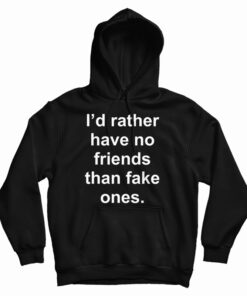 I'd Rather Have No Friends Than Fake Ones Hoodie